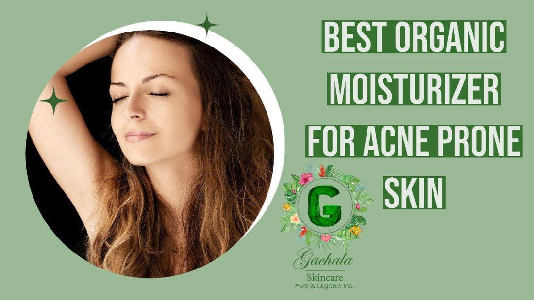 Best Organic Moisturizer for Acne Prone Skin - GACHALA SKINCARE Pure and Organic Inc.